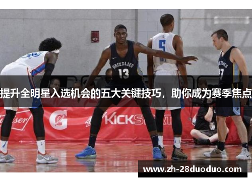 提升全明星入选机会的五大关键技巧，助你成为赛季焦点