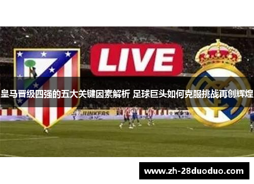 皇马晋级四强的五大关键因素解析 足球巨头如何克服挑战再创辉煌