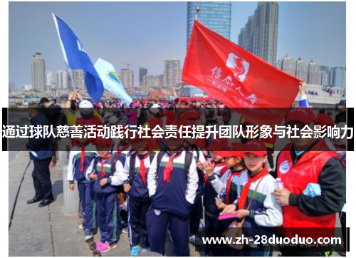 通过球队慈善活动践行社会责任提升团队形象与社会影响力