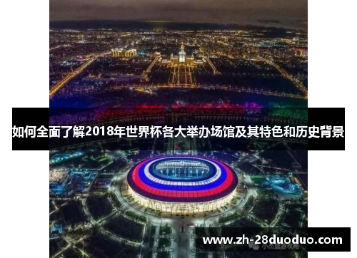 如何全面了解2018年世界杯各大举办场馆及其特色和历史背景