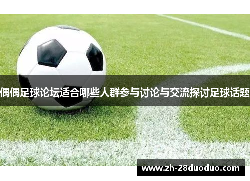偶偶足球论坛适合哪些人群参与讨论与交流探讨足球话题