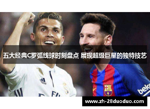 五大经典C罗弧线球时刻盘点 展现超级巨星的独特技艺