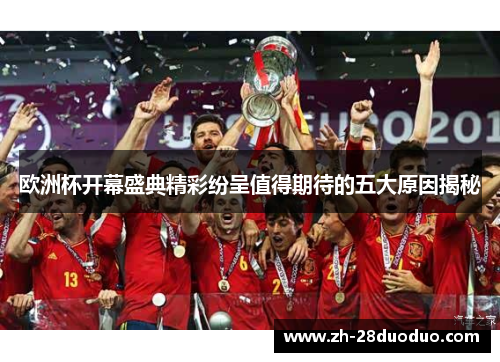 欧洲杯开幕盛典精彩纷呈值得期待的五大原因揭秘
