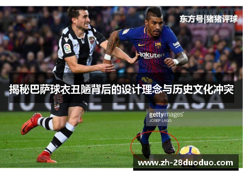 揭秘巴萨球衣丑陋背后的设计理念与历史文化冲突