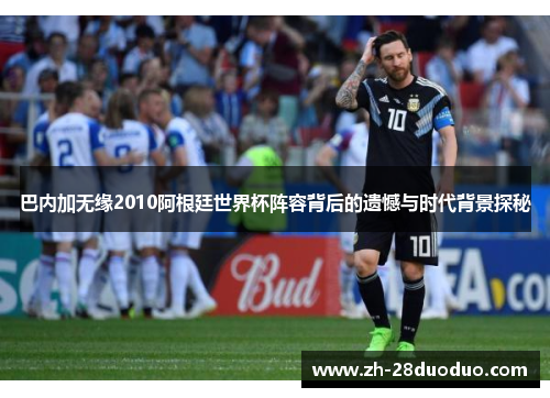 巴内加无缘2010阿根廷世界杯阵容背后的遗憾与时代背景探秘