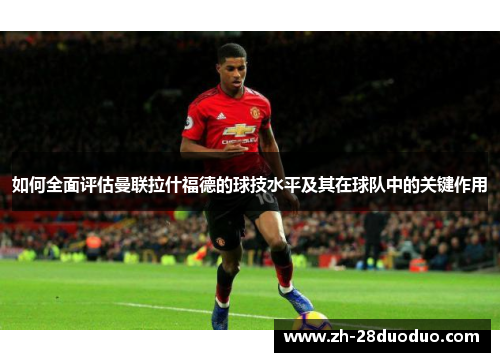 如何全面评估曼联拉什福德的球技水平及其在球队中的关键作用