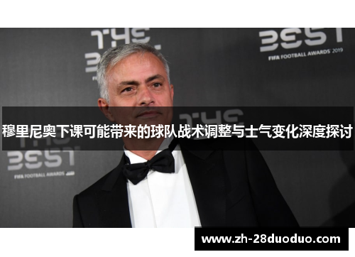 穆里尼奥下课可能带来的球队战术调整与士气变化深度探讨