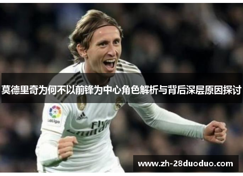 莫德里奇为何不以前锋为中心角色解析与背后深层原因探讨