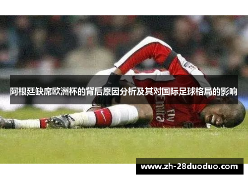 阿根廷缺席欧洲杯的背后原因分析及其对国际足球格局的影响