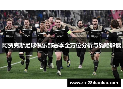 阿贾克斯足球俱乐部赛季全方位分析与战略解读